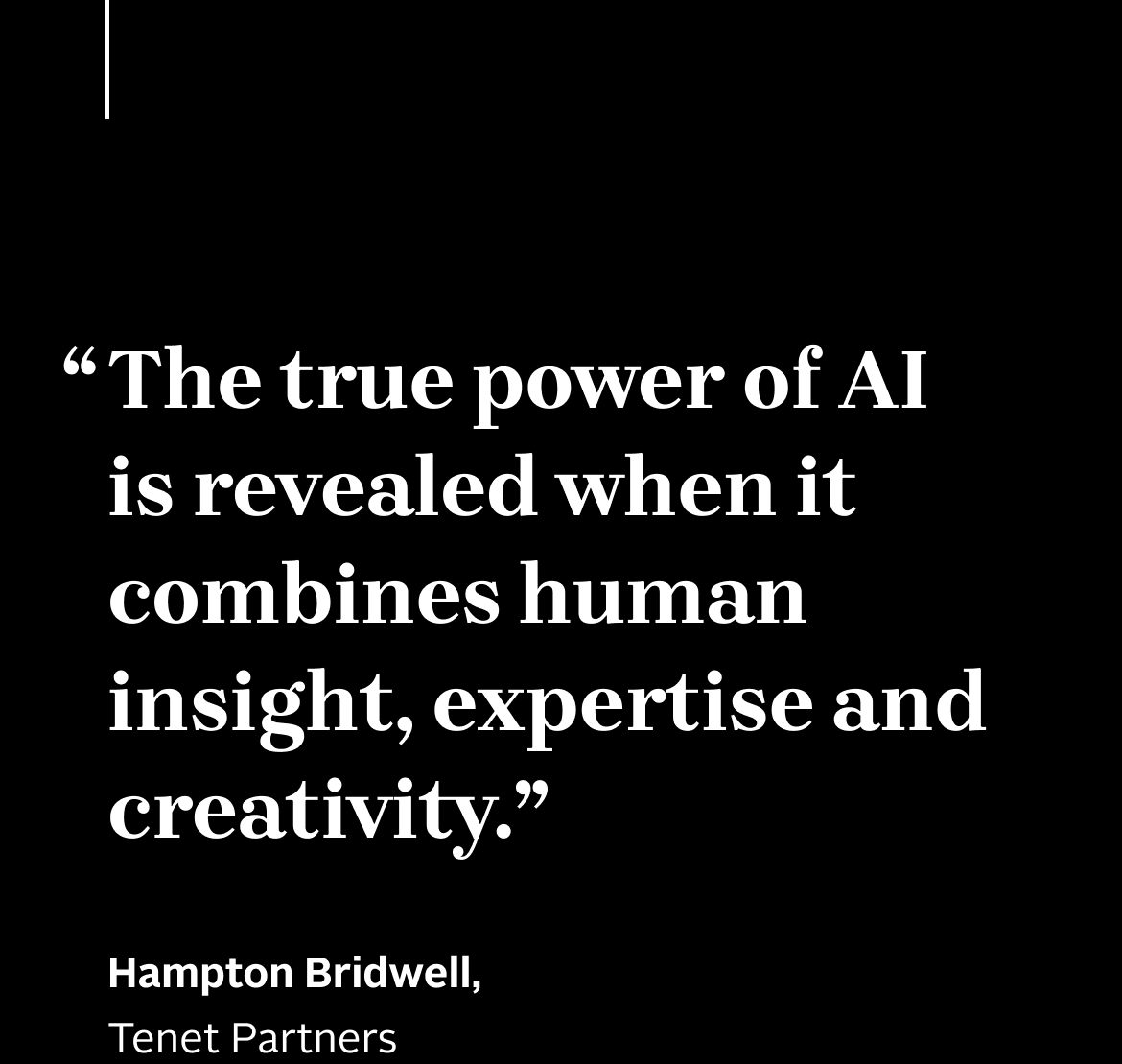 “The true power of AI
is revealed when it combines human insight, expertise and creativity.“
Hampton Bridwell,
Tenet Partners